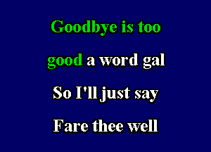 Goodbye is too

good a word gal

So I'll just say

Fare thee well