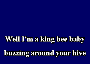 Well I'm a king bee baby

buzzing around your hive