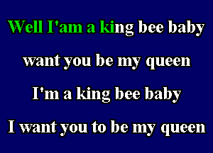 erll I'am a king bee baby
want you be my queen
I'm a king bee baby

I want you to be my queen