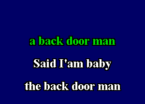 a back door man

Said I'am baby

the back door man