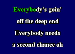 Everybody's goin'

off the deep end

Everybody needs

a second chance oh