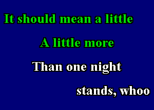 It should mean a little

A little more

Than one night

stands, Whoo