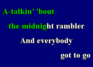 A-talkin' 'bout

the midnight rambler

And everybody

got to go