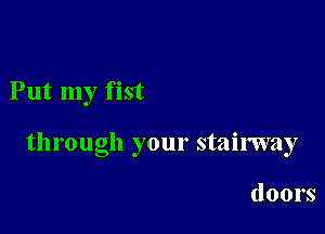 Put my fist

through your stairway

doors