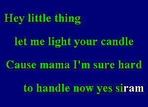 Hey little thing
let me light your candle
Cause mama I'm sure hard

to handle 110W yes siram