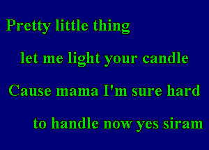 Pretty little thing
let me light your candle
Cause mama I'm sure hard

to handle 110W yes siram