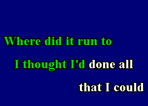 Where did it run to

I thought I'd done all

that I could