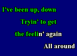 I've been up, down

Tryin' to get

the feelin' again

All around