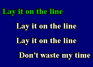 Lay it on the line

Lay it on the line

Lay it on the line

Don't waste my time