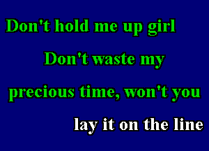 Don't hold me up girl
Don't waste my
precious time, won't you

lay it 011 the line