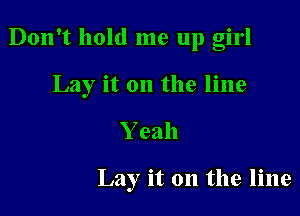 Don't hold me up girl

Lay it on the line

Yeah

Lay it on the line