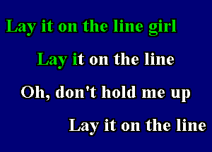 Lay it 011 the line girl
Lay it 011 the line
Oh, don't hold me up

Lay it 011 the line