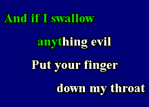 And if I swallow

anything evil

Put your finger

down my throat
