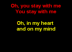 Oh, you stay with me
You stay with me

Oh, in my heart
and on my mind