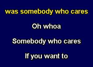 was somebody who cares

Oh whoa

Somebody who cares

If you want to