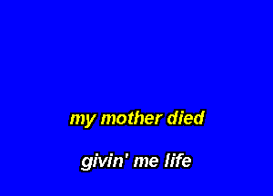my mother died

givin' me life