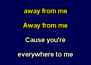 away from me

Away from me

Cause you're

everywhere to me