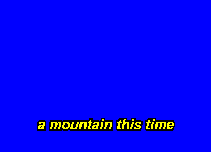 a mountain this time