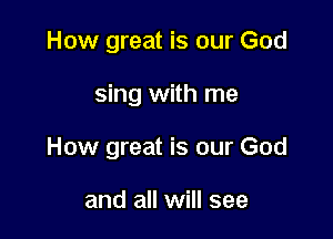 How great is our God

sing with me

How great is our God

and all will see