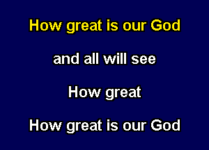 How great is our God

and all will see

How great

How great is our God