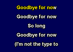 Goodbye for now
Goodbye for now
Solong

Goodbyefornow

(Pnlnotthetypeto