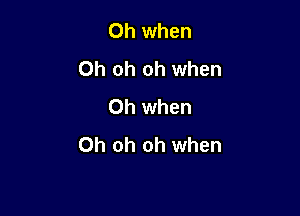 Oh when
Oh oh oh when
Oh when

Oh oh oh when