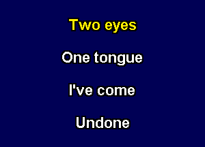 Two eyes

Onetongue

lwecome

Undone
