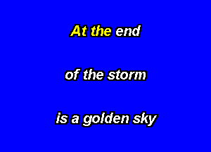 At the end

of the storm

is a gofden sky