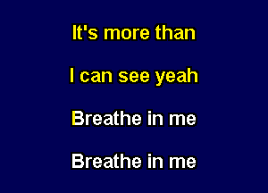 It's more than

I can see yeah

Breathe in me

Breathe in me