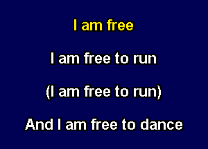 I am free

I am free to run

(I am free to run)

And I am free to dance