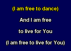 (I am free to dance)
And I am free

to live for You

(I am free to live for You)