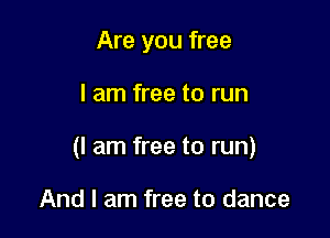 Are you free

I am free to run

(I am free to run)

And I am free to dance