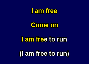I am free
Come on

I am free to run

(I am free to run)