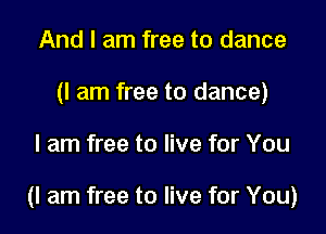 And I am free to dance
(I am free to dance)

I am free to live for You

(I am free to live for You)