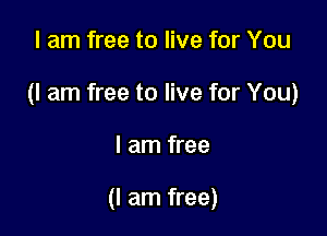 I am free to live for You

(I am free to live for You)

I am free

(I am free)