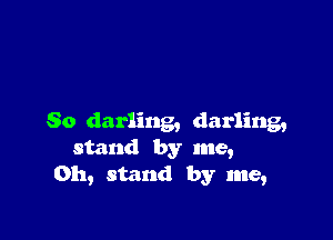 So darling, darling,
stand by me,
on, stand by me,