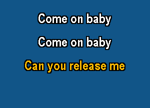 Come on baby

Come on baby

Can you release me
