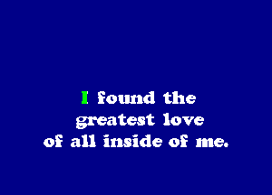 I found the
greatest love
of all inside of me.