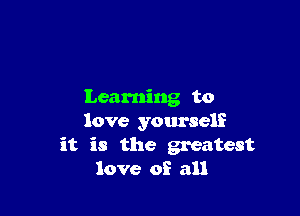 Learning to

love yourself
it is the greatest
love of all