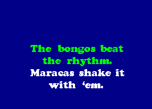 The bongos beat

the rhythm.
Maracas shake it
with km.