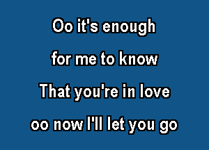 00 it's enough

for me to know
That you're in love

00 now I'll let you go