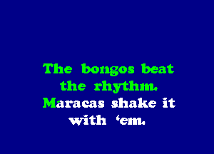 The bongos beat

the rhythm.
Maracas shake it
with km.