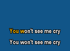 You won't see me cry

You won't see me cry