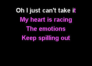 Oh Ijust can't take it
My heart is racing
The emotions

Keep spilling out