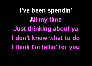 I've been spendin'
All my time
Just thinking about ya

I don't know what to do
I think I'm fallin' for you