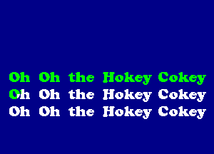 Oh Oh the Hokey Cokey
Oh Oh the Hokey Cokey
Oh Oh the Hokey Cokey