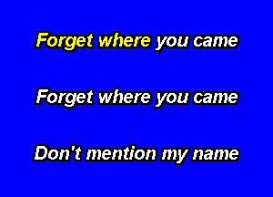 Forget where you came

Forget where you came

Don't mention my name