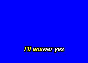 I'll answer yes