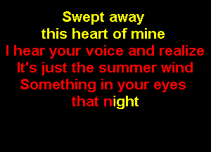 Swept away
this heart of mine
I hear your voice and realize
It's just the summer wind
Something in your eyes
that night