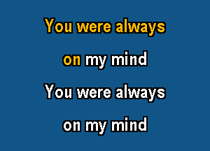 You were always

on my mind

You were always

on my mind
